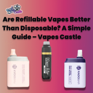 Are Refillable Vapes Better Than Disposable? A Simple Guide – Vapes Castle