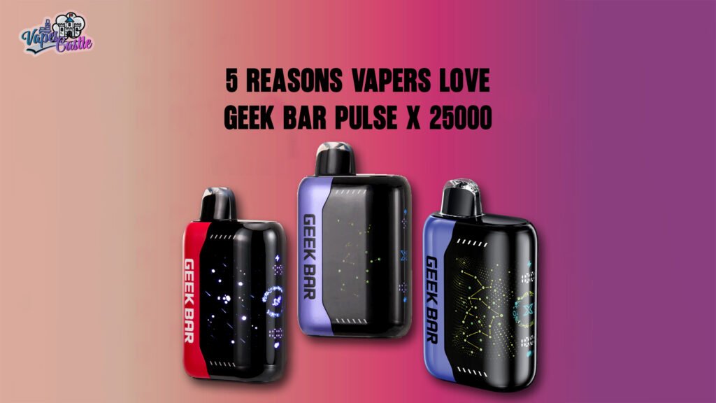 5 Reasons Vapers Love Geek Bar Pulse X 25000